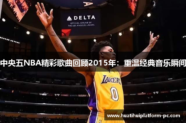中央五NBA精彩歌曲回顾2015年：重温经典音乐瞬间