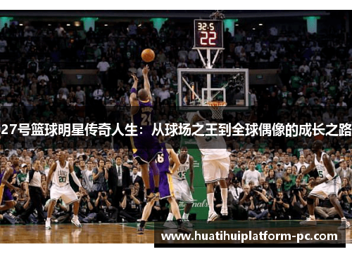 27号篮球明星传奇人生：从球场之王到全球偶像的成长之路