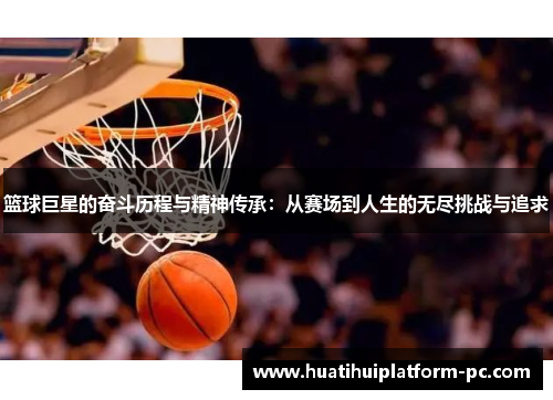 篮球巨星的奋斗历程与精神传承：从赛场到人生的无尽挑战与追求